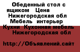  Обеденный стол с ящиком › Цена ­ 2 000 - Нижегородская обл. Мебель, интерьер » Кухни. Кухонная мебель   . Нижегородская обл.